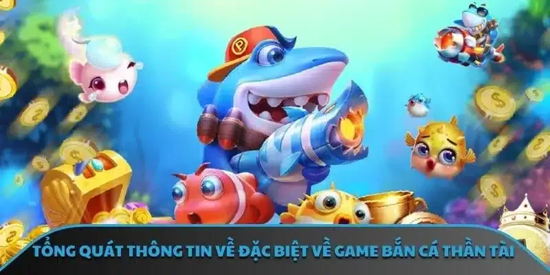 Tổng quát thông tin về đặc biệt về game bắn cá thần tài
