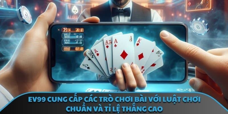 EV99 cung cấp các trò chơi bài với luật chơi chuẩn và tỉ lệ thắng cao