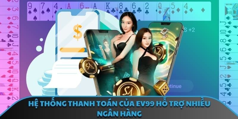 Hệ thống thanh toán của EV99 hỗ trợ nhiều ngân hàng 