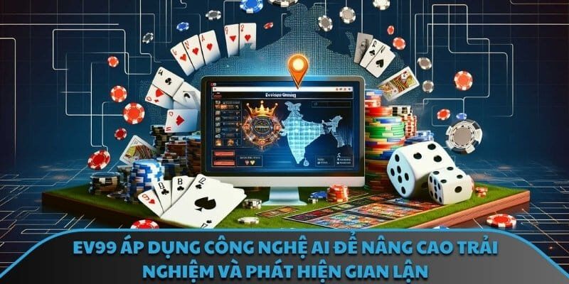 EV99 áp dụng công nghệ AI để nâng cao trải nghiệm và phát hiện gian lận