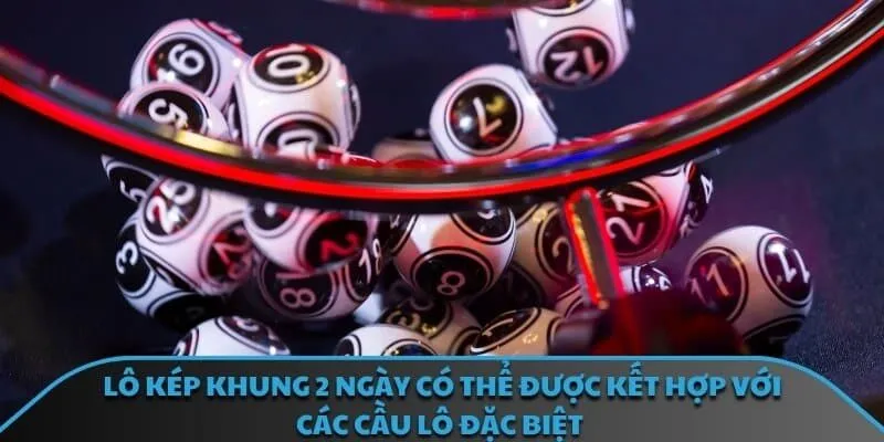 Lô kép khung 2 ngày có thể được kết hợp với các cầu lô đặc biệt 
