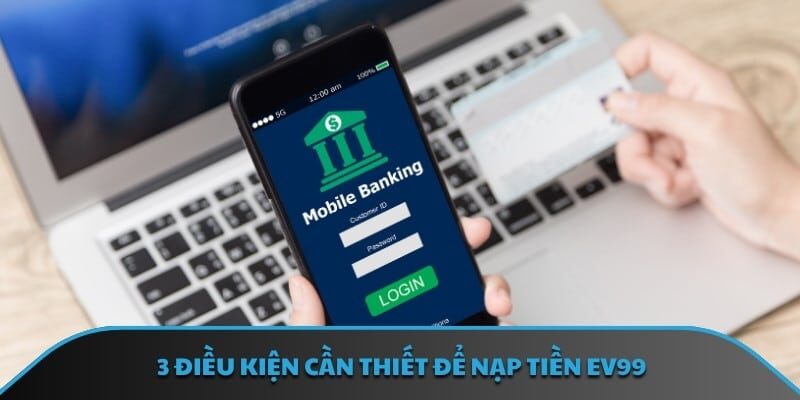 3 điều kiện cần thiết để nạp tiền EV99